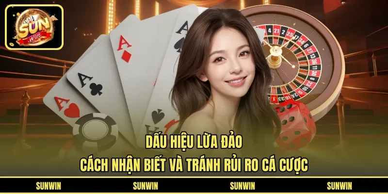 Dấu Hiệu Lừa Đảo - Cách Nhận Biết Và Tránh Rủi Ro Cá Cược