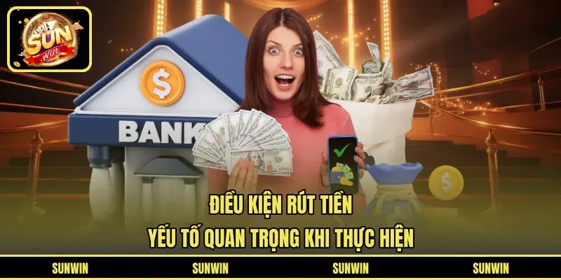 Điều Kiện Rút Tiền - Yếu Tố Quan Trọng Khi Thực Hiện