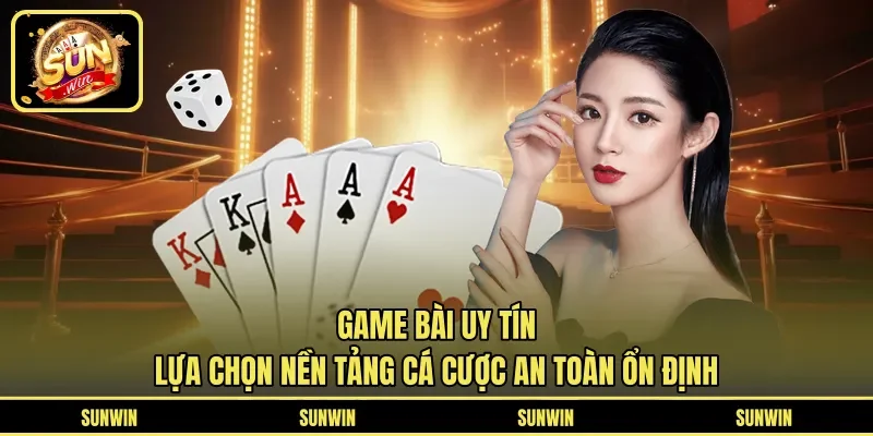 Game Bài Uy Tín - Lựa Chọn Nền Tảng Cá Cược An Toàn Ổn Định