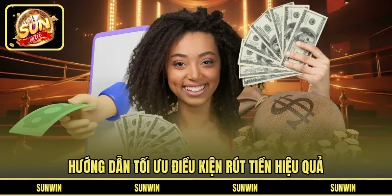 Hướng dẫn tối ưu điều kiện rút tiền hiệu quả