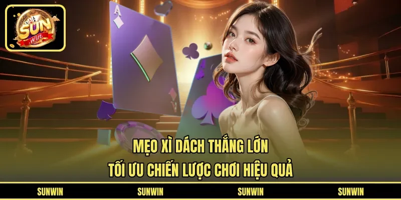 Mẹo Xì Dách Thắng Lớn - Tối Ưu Chiến Lược Chơi Hiệu Quả
