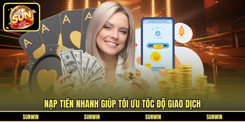 Nạp tiền nhanh giúp tối ưu tốc độ giao dịch