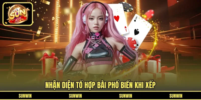 Nhận diện tổ hợp bài phổ biến khi xếp