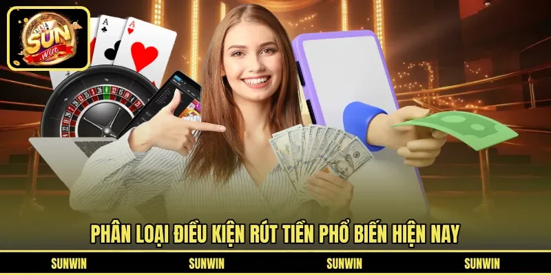 Phân loại điều kiện rút tiền phổ biến hiện nay