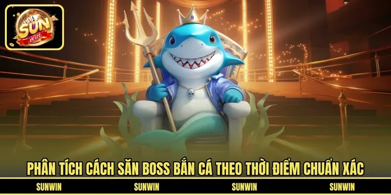 Phân tích cách săn boss bắn cá theo thời điểm chuẩn xác