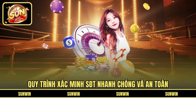 Quy trình xác minh SĐT nhanh chóng và an toàn