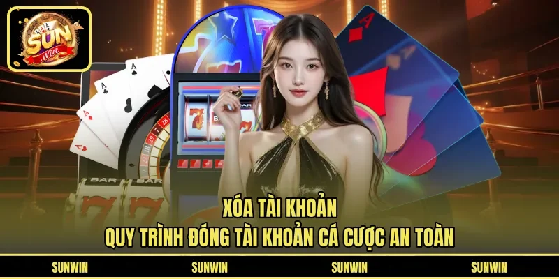Xóa Tài Khoản - Quy Trình Đóng Tài Khoản Cá Cược An Toàn