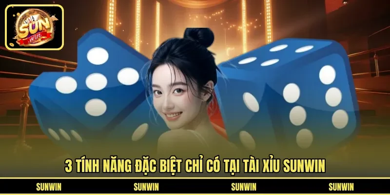 3 tính năng đặc biệt chỉ có tại Tài Xỉu SUNWIN