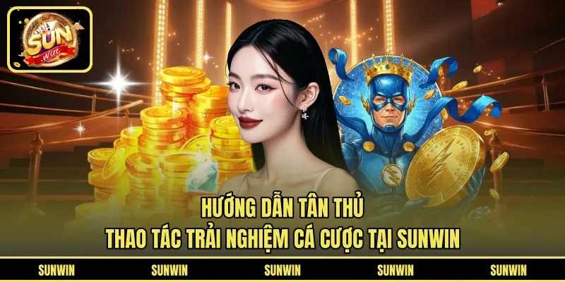 Hướng dẫn tân thủ thao tác trải nghiệm cá cược tại SUNWIN