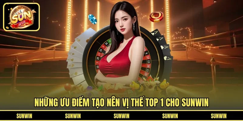 Những ưu điểm tạo nên vị thế top 1 cho SUNWIN