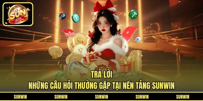 Trả lời những câu hỏi thường gặp tại nền tảng SUNWIN
